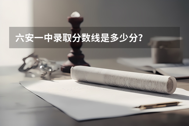 六安一中录取分数线是多少分？