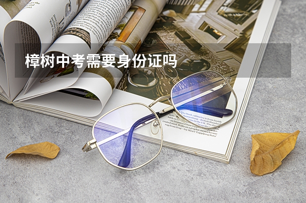 樟树中考需要身份证吗