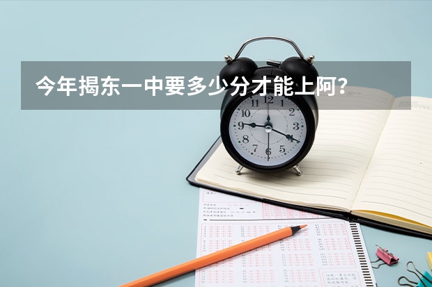 今年揭东一中要多少分才能上阿？