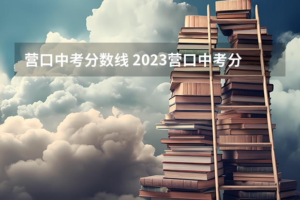 营口中考分数线 2023营口中考分数线公布