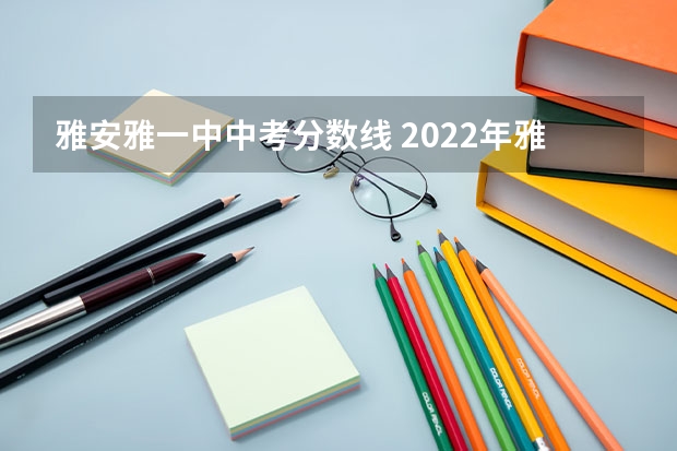 雅安雅一中中考分数线 2022年雅安中考分数