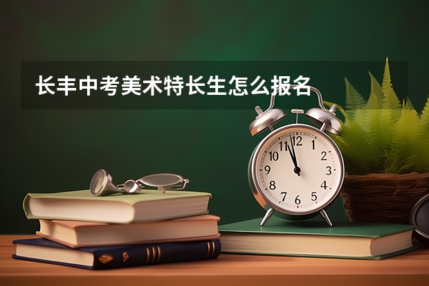 长丰中考美术特长生怎么报名