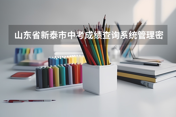 山东省新泰市中考成绩查询系统管理密码是多少
