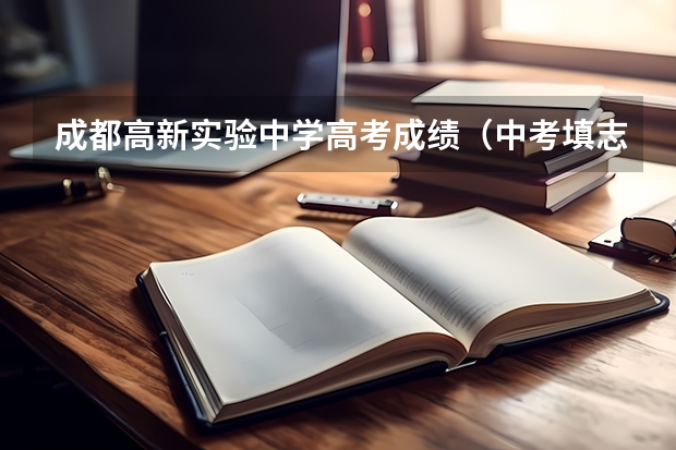 成都高新实验中学高考成绩（中考填志愿前知道录取分数线）