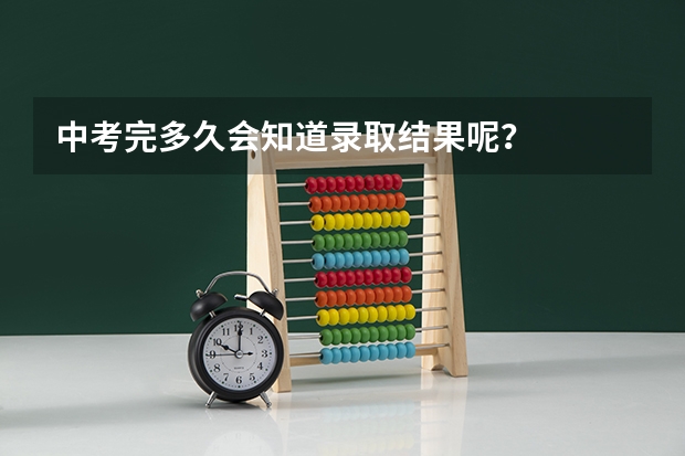 中考完多久会知道录取结果呢？