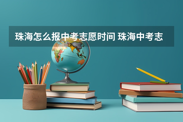 珠海怎么报中考志愿时间 珠海中考志愿截止日期