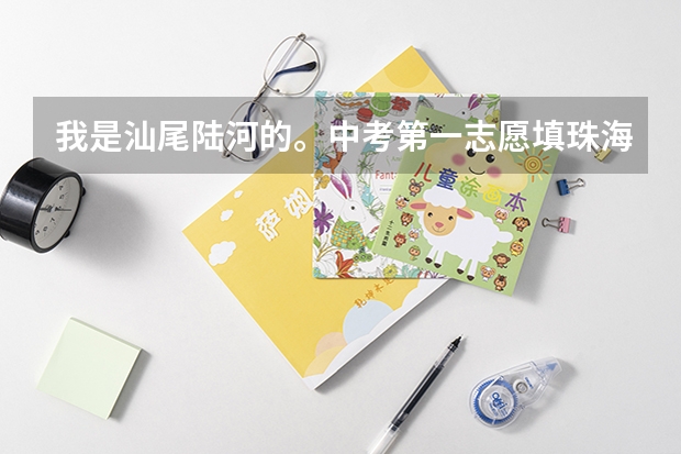 我是汕尾陆河的。中考第一志愿填珠海市卫校被录取的机率多大? 惠州中考分数线2023年公布时间