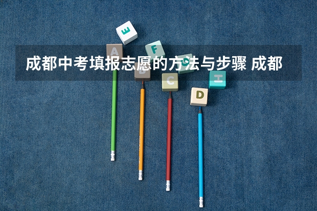 成都中考填报志愿的方法与步骤 成都中考志愿填报截止时间