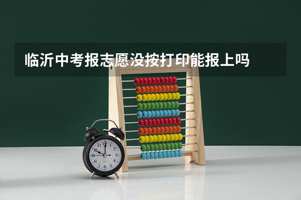 临沂中考报志愿没按打印能报上吗