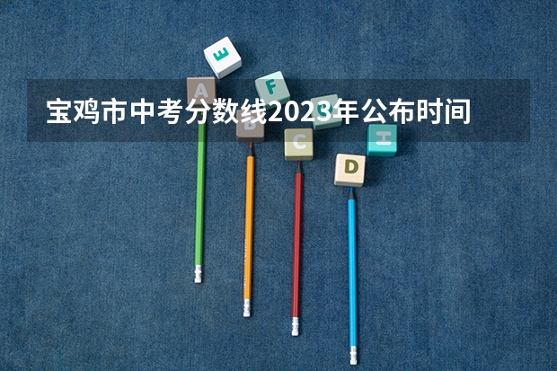 宝鸡市中考分数线2023年公布时间（陇县2023年中考分数线）