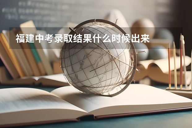 福建中考录取结果什么时候出来