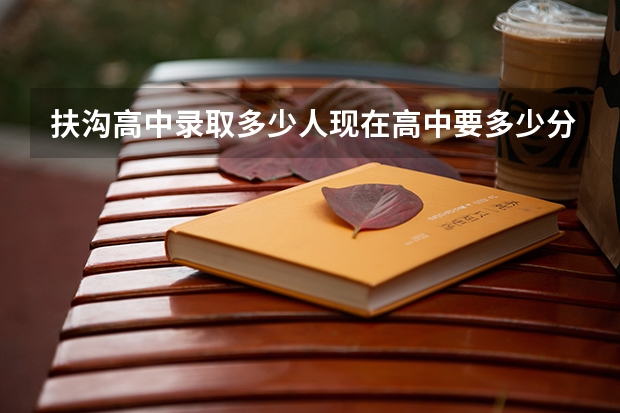 扶沟高中录取多少人现在高中要多少分数?