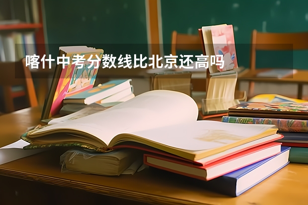 喀什中考分数线比北京还高吗