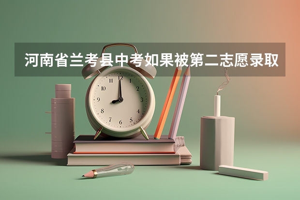 河南省兰考县中考如果被第二志愿录取还能征集到其他的学校吗
