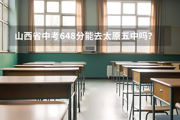 山西省中考648分能去太原五中吗？（是运城垣曲县的学生，志愿没报五中）不能去大概要给多少钱 ？