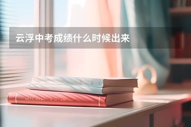 云浮中考成绩什么时候出来