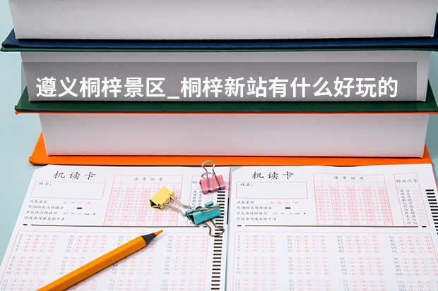 遵义桐梓景区_桐梓新站有什么好玩的