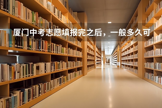 厦门中考志愿填报完之后，一般多久可以知道被哪所学校录取