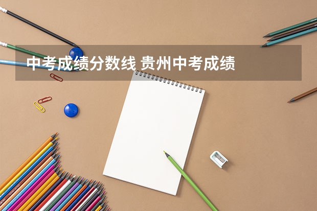 中考成绩分数线 贵州中考成绩