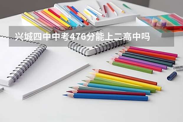 兴城四中中考476分能上二高中吗