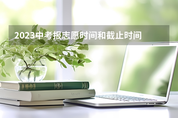 2023中考报志愿时间和截止时间 平行志愿录取规则是怎样