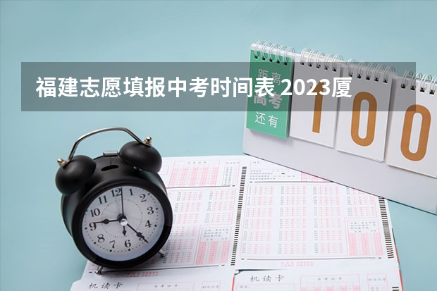 福建志愿填报中考时间表 2023厦门中考填报志愿时间