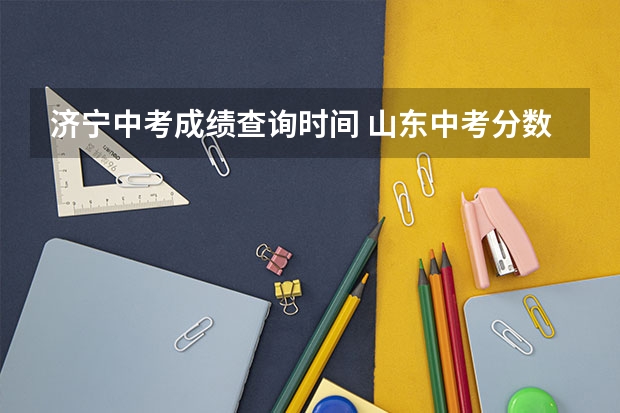 济宁中考成绩查询时间 山东中考分数线公布时间