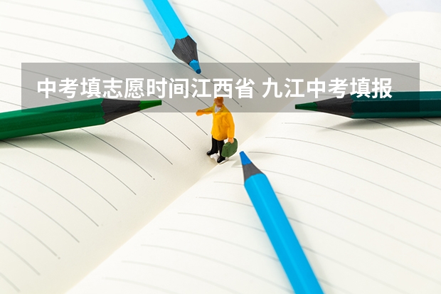 中考填志愿时间江西省 九江中考填报志愿时间