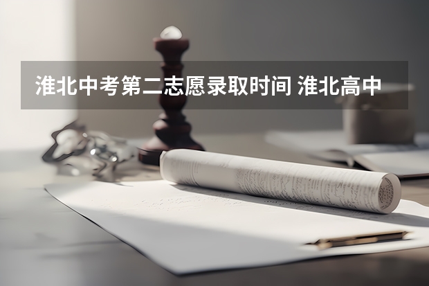 淮北中考第二志愿录取时间 淮北高中分数线2023