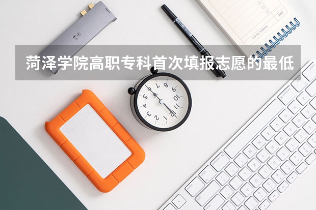 菏泽学院高职专科首次填报志愿的最低录取分数线是多少呀？