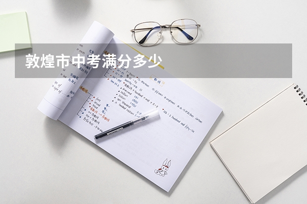敦煌市中考满分多少