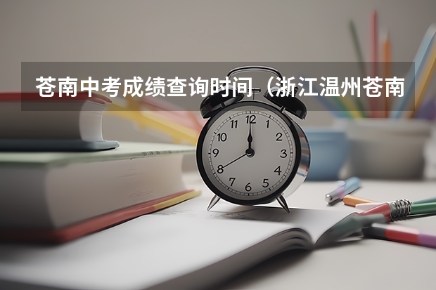 苍南中考成绩查询时间（浙江温州苍南县中考志愿填报须知）
