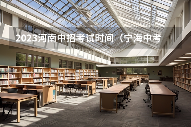 2023河南中招考试时间(宁海中考考试科目总分政策出台 6月11日开考)
