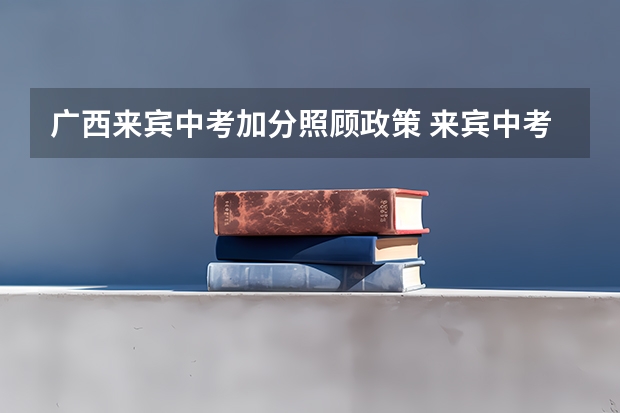 广西来宾中考加分照顾政策 来宾中考成绩公布时间