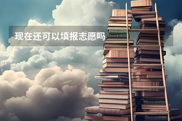 现在还可以填报志愿吗