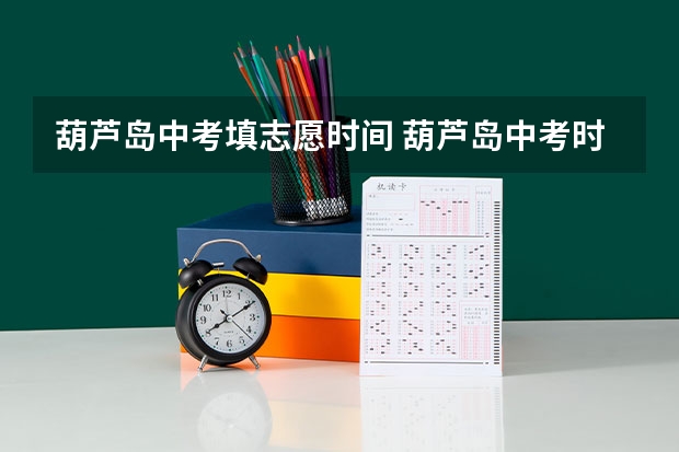 葫芦岛中考填志愿时间 葫芦岛中考时间是几月几号？