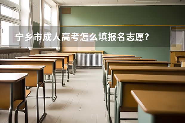 宁乡市成人高考怎么填报名志愿？