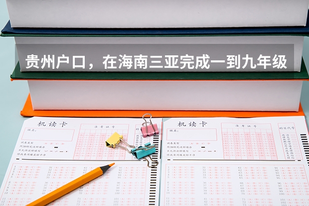 贵州户口，在海南三亚完成一到九年级并在三亚参加中考，能四贵州上高中吗？