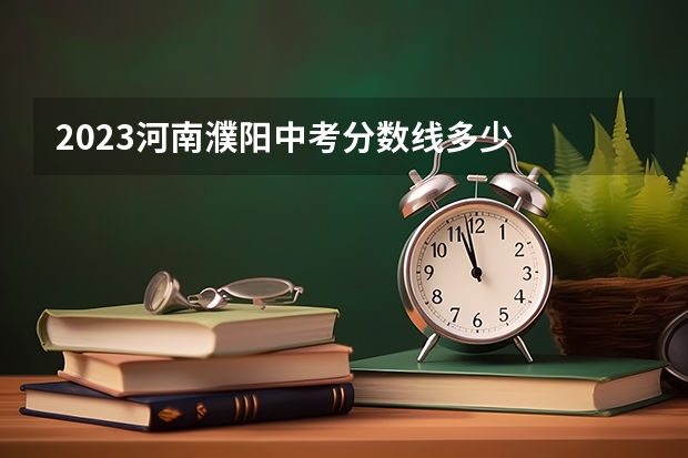 2023河南濮阳中考分数线多少