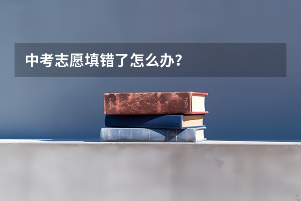 中考志愿填错了怎么办？
