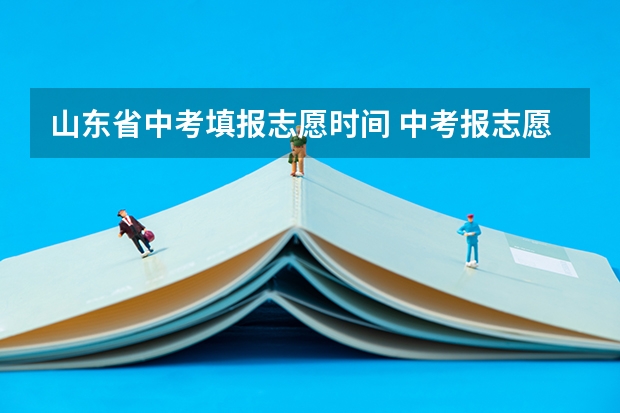 山东省中考填报志愿时间 中考报志愿时间和截止时间
