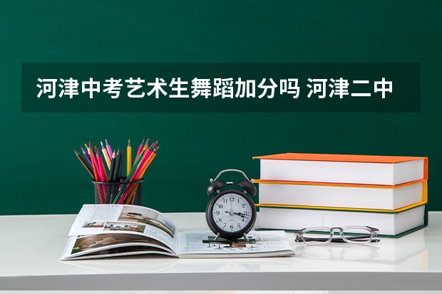 河津中考艺术生舞蹈加分吗 河津二中中考分数线