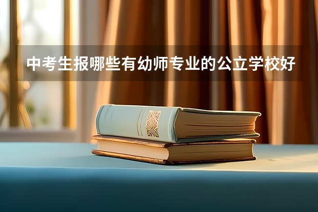 中考生报哪些有幼师专业的公立学校好？