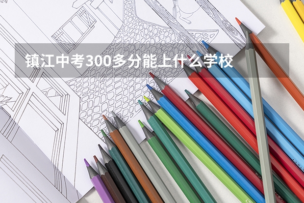 镇江中考300多分能上什么学校