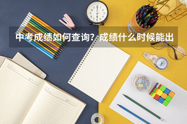中考成绩如何查询？成绩什么时候能出来？
