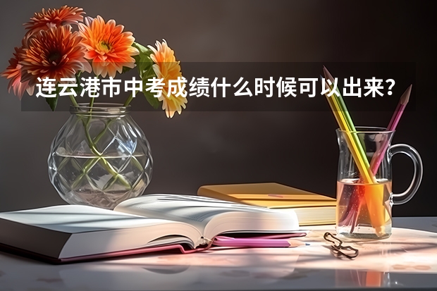 连云港市中考成绩什么时候可以出来？