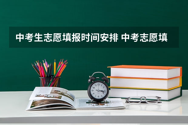 中考生志愿填报时间安排 中考志愿填报时间是几月份？