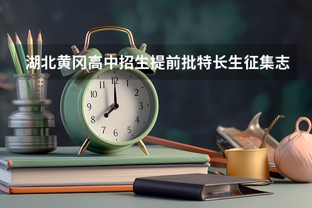 湖北黄冈高中招生提前批特长生征集志愿公告（麻城市中考志愿填报时间）