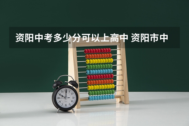 资阳中考多少分可以上高中 资阳市中考B5可上哪所高中