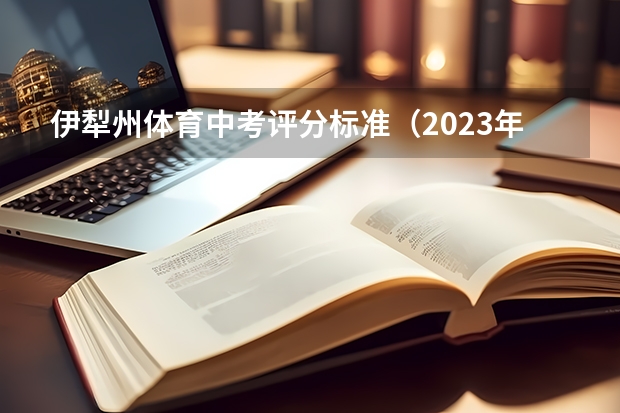 伊犁州体育中考评分标准（2023年伊犁州中考分数线公布）